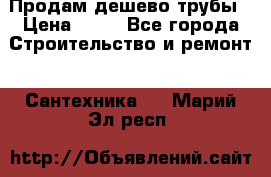 Продам дешево трубы › Цена ­ 20 - Все города Строительство и ремонт » Сантехника   . Марий Эл респ.